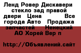 Ленд Ровер Дискавери3 стекло зад.правой двери › Цена ­ 1 500 - Все города Авто » Продажа запчастей   . Ненецкий АО,Хорей-Вер п.